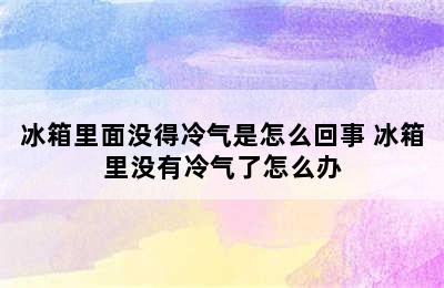 冰箱里面没得冷气是怎么回事 冰箱里没有冷气了怎么办